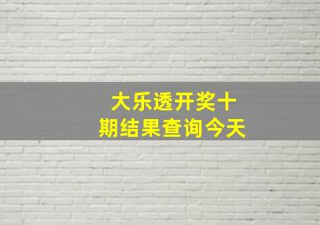 大乐透开奖十期结果查询今天