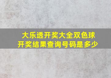 大乐透开奖大全双色球开奖结果查询号码是多少