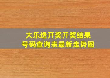 大乐透开奖开奖结果号码查询表最新走势图