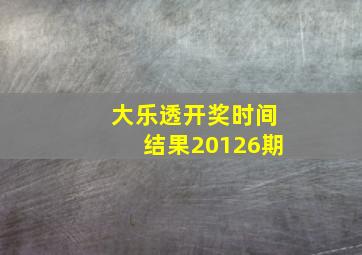 大乐透开奖时间结果20126期