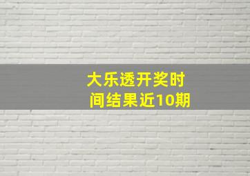 大乐透开奖时间结果近10期