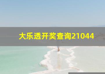 大乐透开奖查询21044