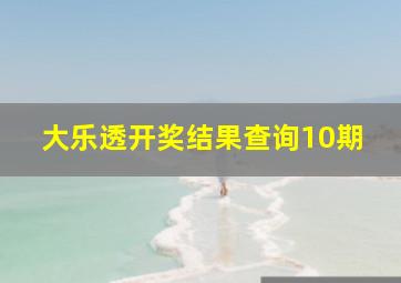 大乐透开奖结果查询10期