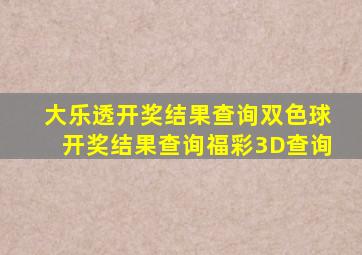 大乐透开奖结果查询双色球开奖结果查询福彩3D查询