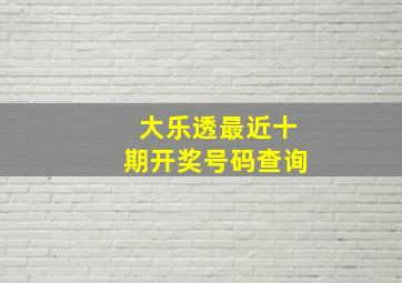 大乐透最近十期开奖号码查询