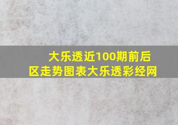 大乐透近100期前后区走势图表大乐透彩经网