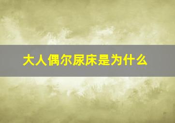 大人偶尔尿床是为什么