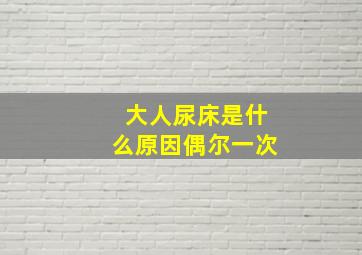 大人尿床是什么原因偶尔一次