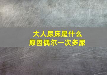 大人尿床是什么原因偶尔一次多尿