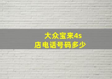 大众宝来4s店电话号码多少