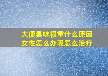 大便臭味很重什么原因女性怎么办呢怎么治疗