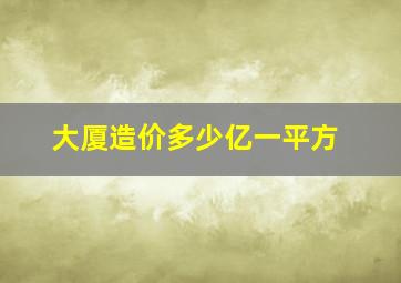 大厦造价多少亿一平方