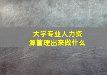 大学专业人力资源管理出来做什么