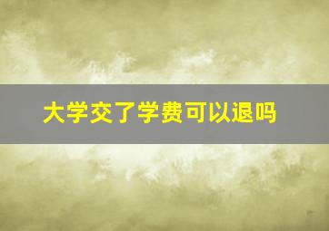 大学交了学费可以退吗