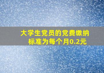 大学生党员的党费缴纳标准为每个月0.2元