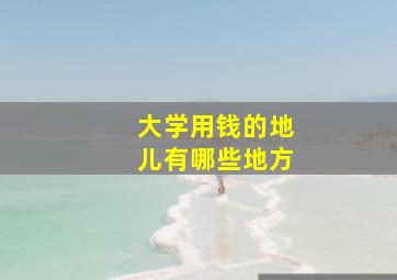 大学用钱的地儿有哪些地方