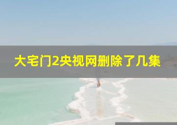 大宅门2央视网删除了几集