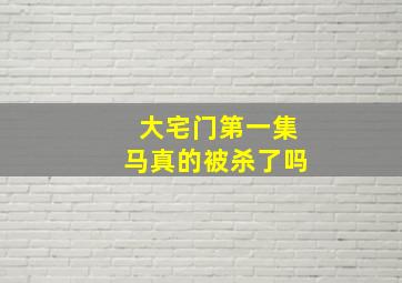 大宅门第一集马真的被杀了吗