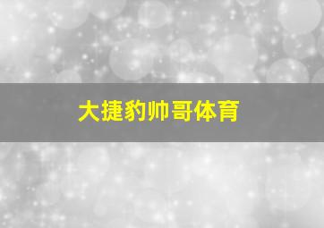 大捷豹帅哥体育