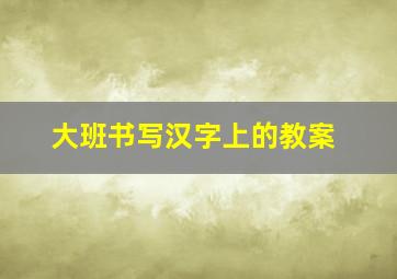 大班书写汉字上的教案