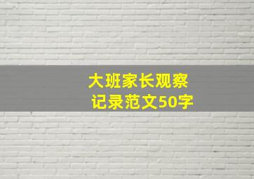 大班家长观察记录范文50字