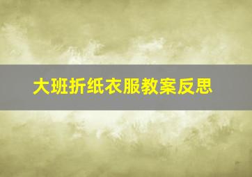 大班折纸衣服教案反思