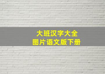 大班汉字大全图片语文版下册