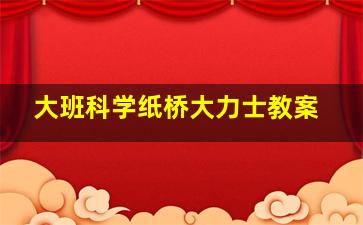 大班科学纸桥大力士教案