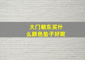 大门朝东买什么颜色垫子好呢