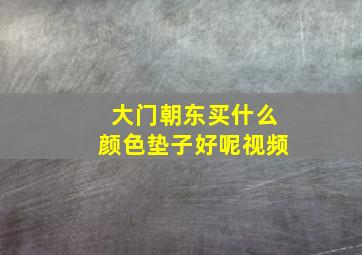 大门朝东买什么颜色垫子好呢视频