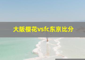 大阪樱花vsfc东京比分