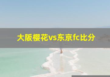 大阪樱花vs东京fc比分