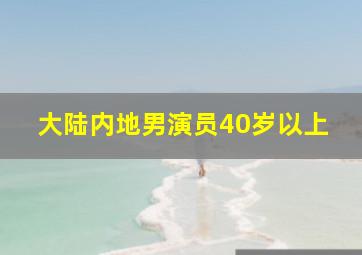 大陆内地男演员40岁以上