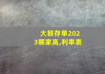 大额存单2023哪家高,利率表