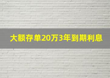 大额存单20万3年到期利息