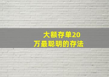 大额存单20万最聪明的存法