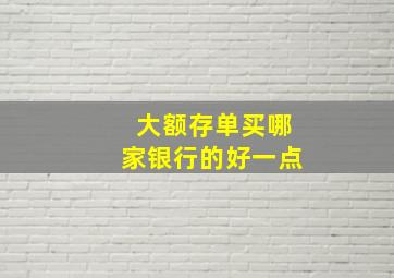 大额存单买哪家银行的好一点