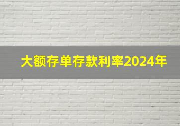 大额存单存款利率2024年