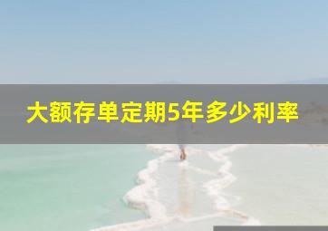 大额存单定期5年多少利率