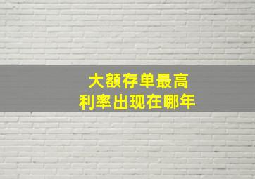 大额存单最高利率出现在哪年