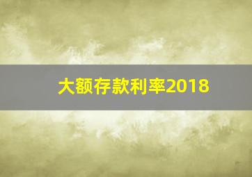 大额存款利率2018