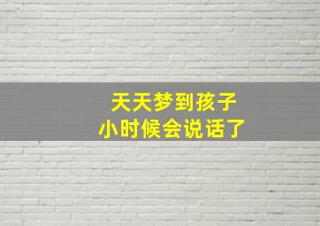 天天梦到孩子小时候会说话了