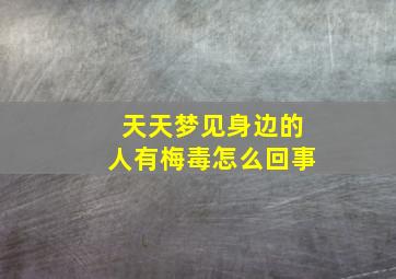 天天梦见身边的人有梅毒怎么回事