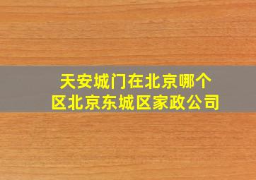 天安城门在北京哪个区北京东城区家政公司