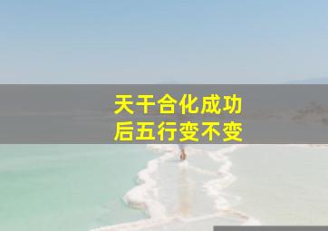 天干合化成功后五行变不变