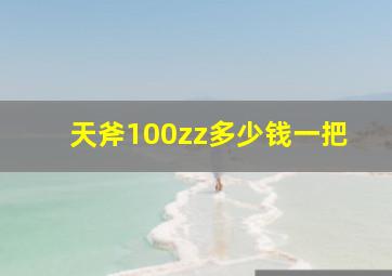 天斧100zz多少钱一把