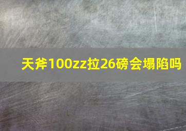 天斧100zz拉26磅会塌陷吗