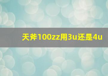 天斧100zz用3u还是4u