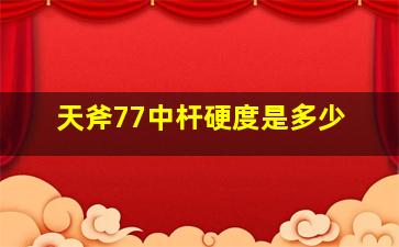 天斧77中杆硬度是多少