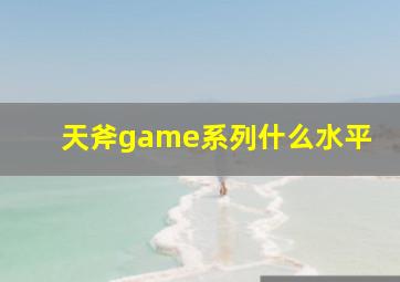 天斧game系列什么水平